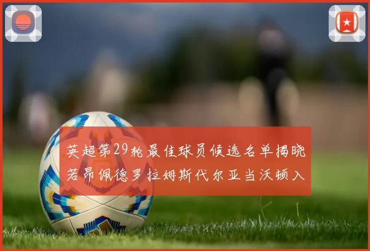 英超第29轮最佳球员候选名单揭晓若昂佩德罗拉姆斯代尔亚当沃顿入围