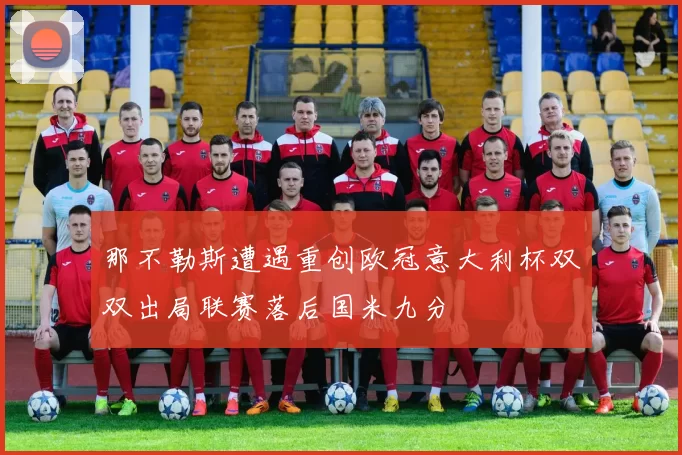 那不勒斯遭遇重创欧冠意大利杯双双出局联赛落后国米九分