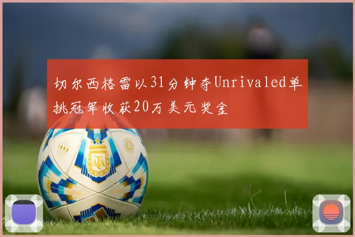 切尔西格雷以31分钟夺Unrivaled单挑冠军收获20万美元奖金