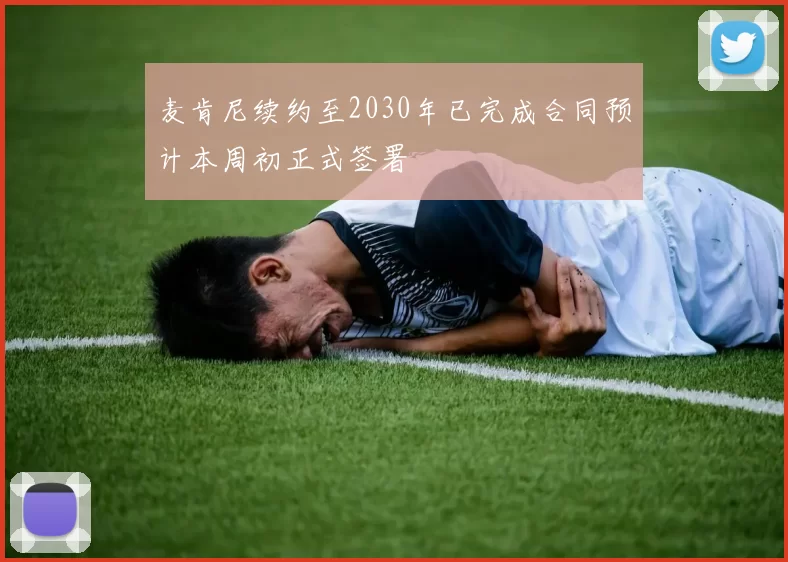 麦肯尼续约至2030年已完成合同预计本周初正式签署