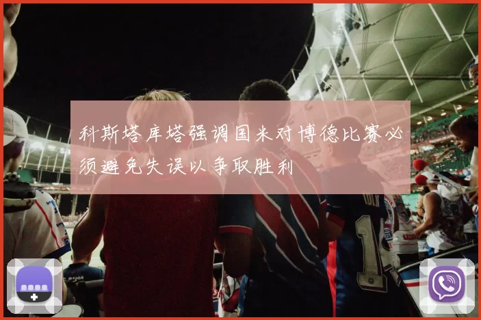 科斯塔库塔强调国米对博德比赛必须避免失误以争取胜利