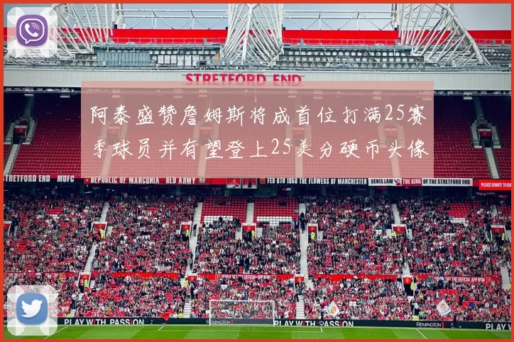阿泰盛赞詹姆斯将成首位打满25赛季球员并有望登上25美分硬币头像