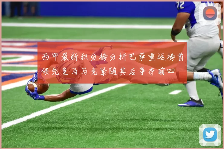 西甲最新积分榜分析巴萨重返榜首领先皇马马竞紧随其后争夺前四