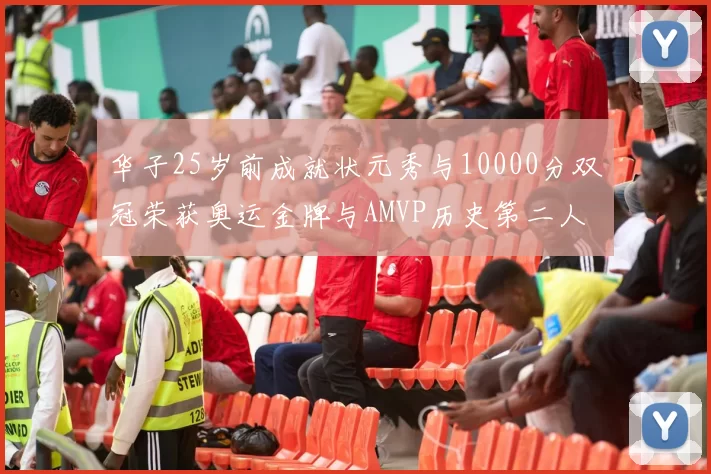 华子25岁前成就状元秀与10000分双冠荣获奥运金牌与AMVP历史第二人比肩老詹