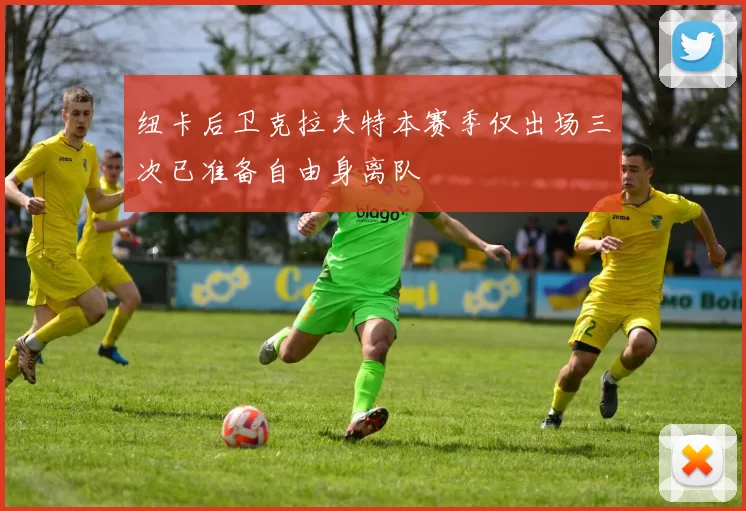 纽卡后卫克拉夫特本赛季仅出场三次已准备自由身离队